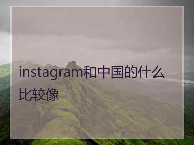 instagram和中国的什么比较像