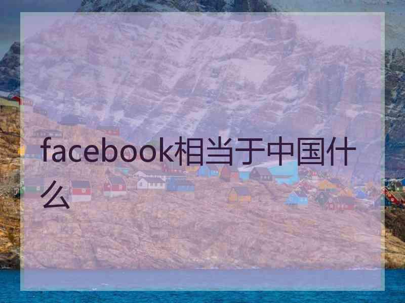 facebook相当于中国什么