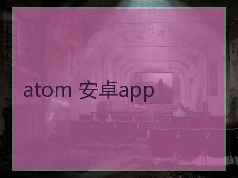 atom 安卓app