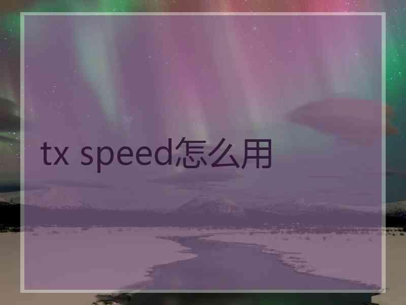 tx speed怎么用