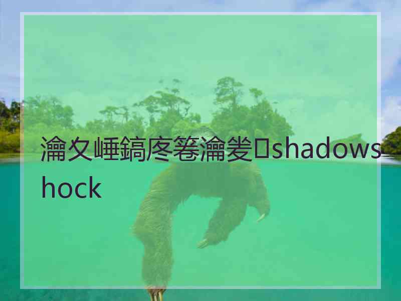 瀹夊崜鎬庝箞瀹夎shadowshock