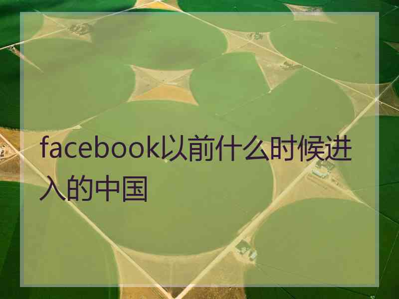 facebook以前什么时候进入的中国