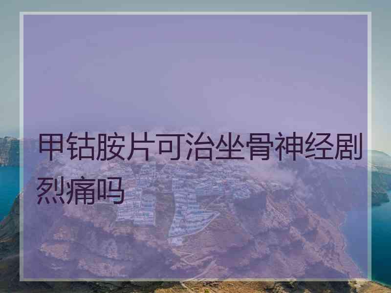 甲钴胺片可治坐骨神经剧烈痛吗