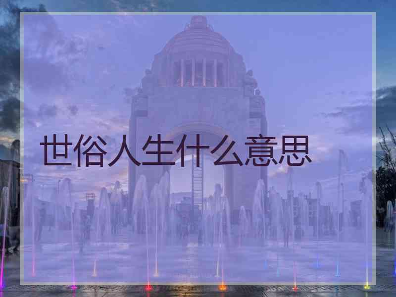 世俗人生什么意思