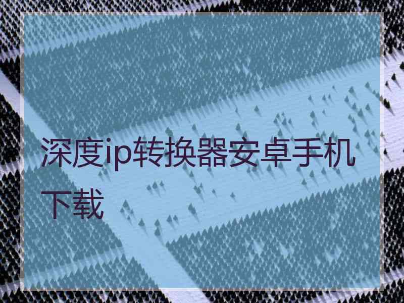 深度ip转换器安卓手机下载