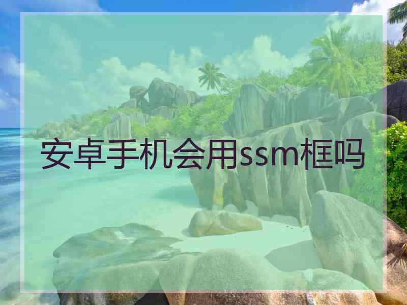 安卓手机会用ssm框吗