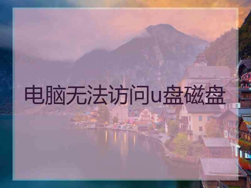电脑无法访问u盘磁盘