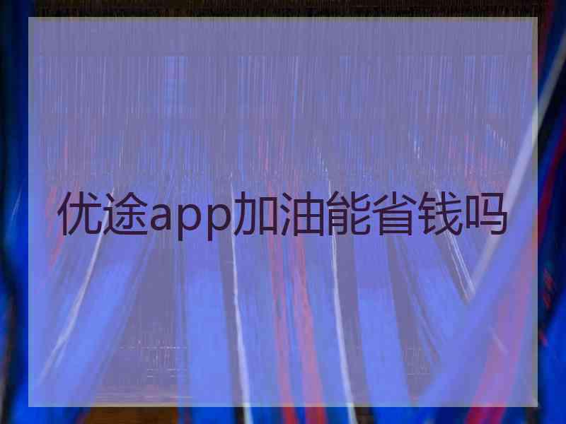 优途app加油能省钱吗