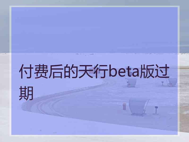 付费后的天行beta版过期