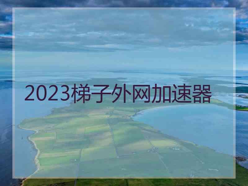 2023梯子外网加速器