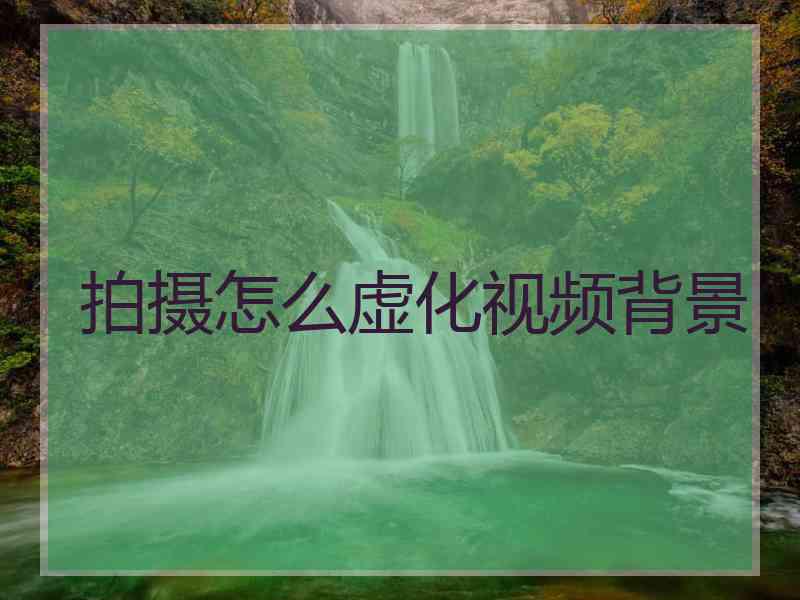 拍摄怎么虚化视频背景