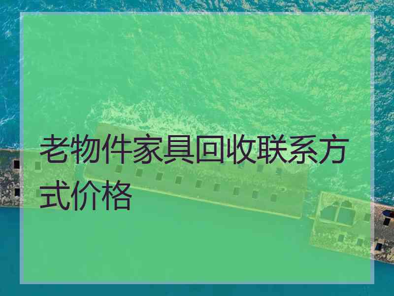 老物件家具回收联系方式价格