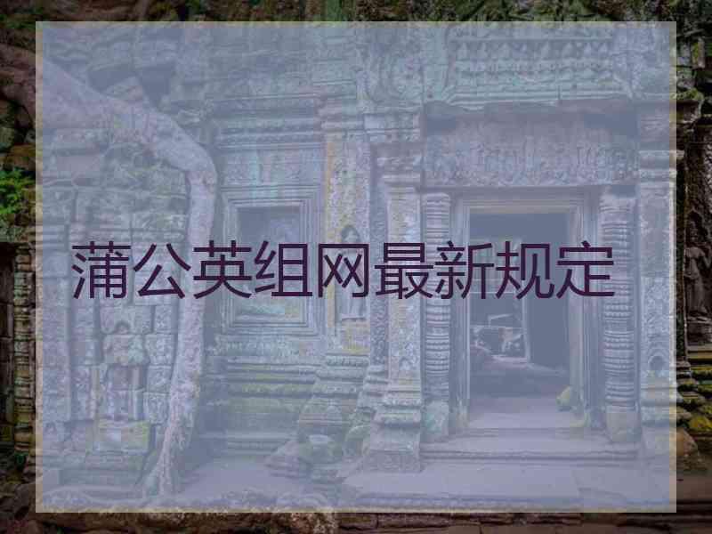 蒲公英组网最新规定