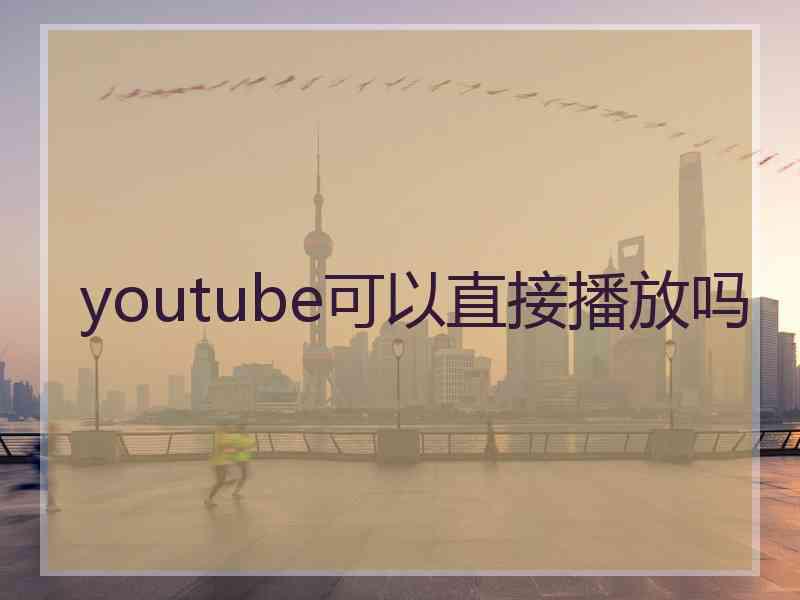 youtube可以直接播放吗