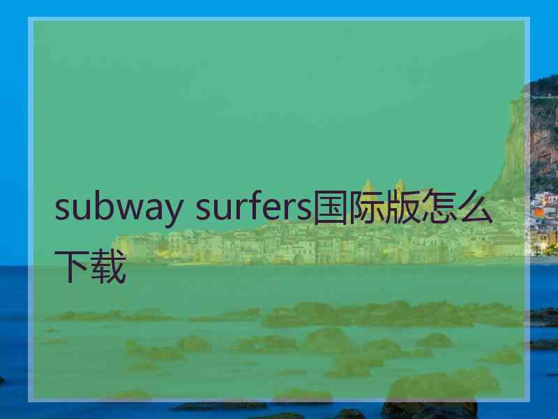 subway surfers国际版怎么下载