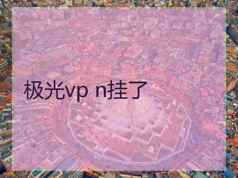 极光vp n挂了
