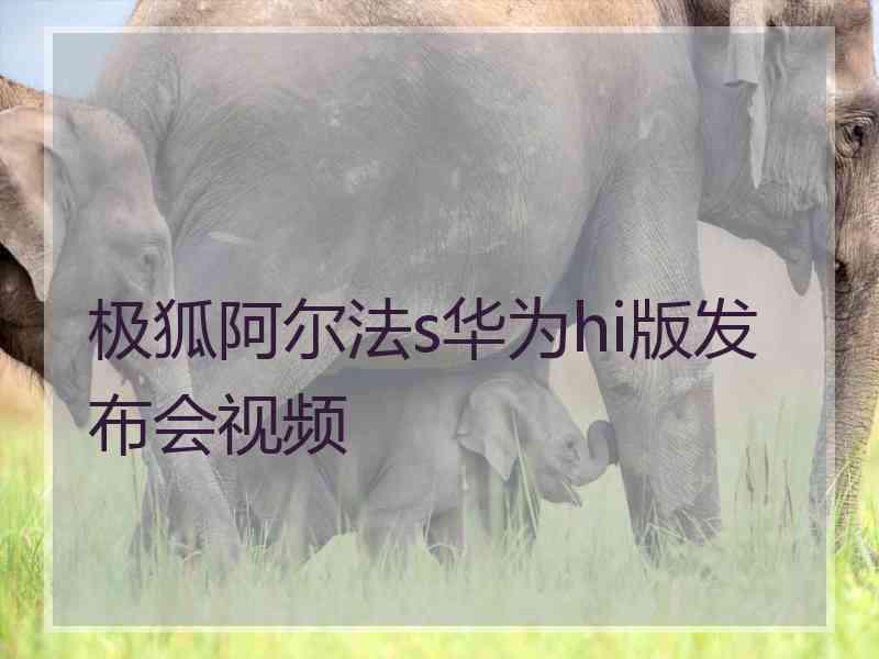 极狐阿尔法s华为hi版发布会视频