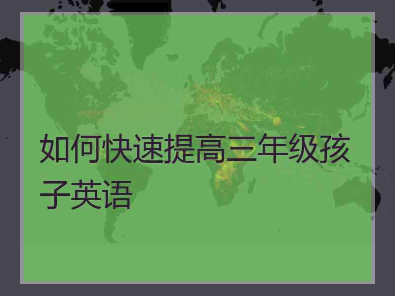如何快速提高三年级孩子英语