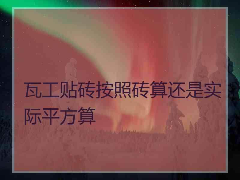 瓦工贴砖按照砖算还是实际平方算