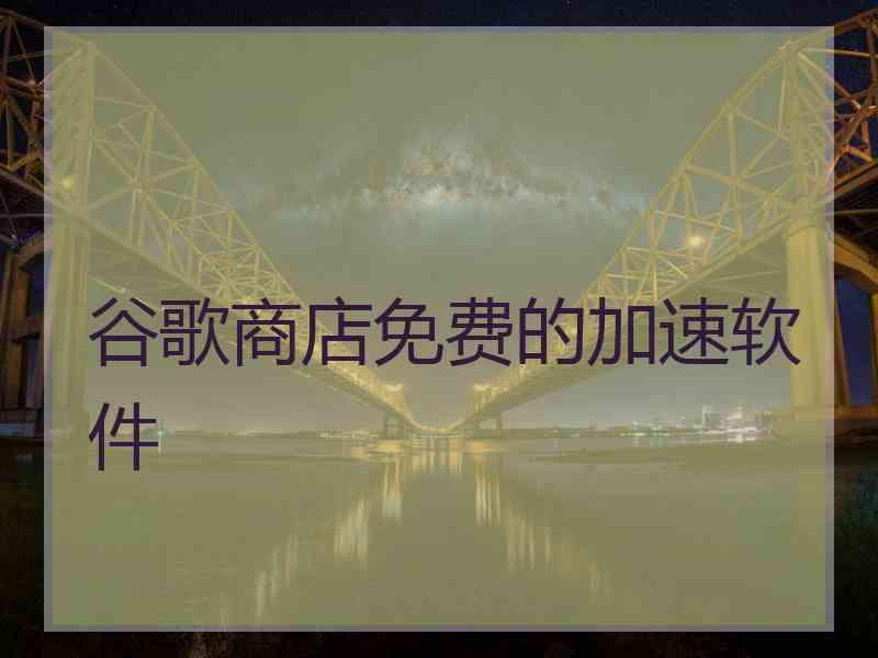 谷歌商店免费的加速软件