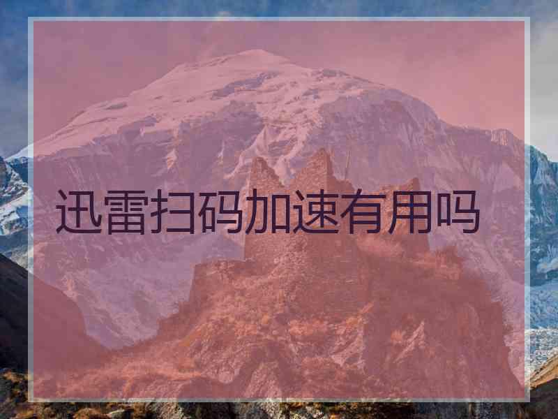 迅雷扫码加速有用吗