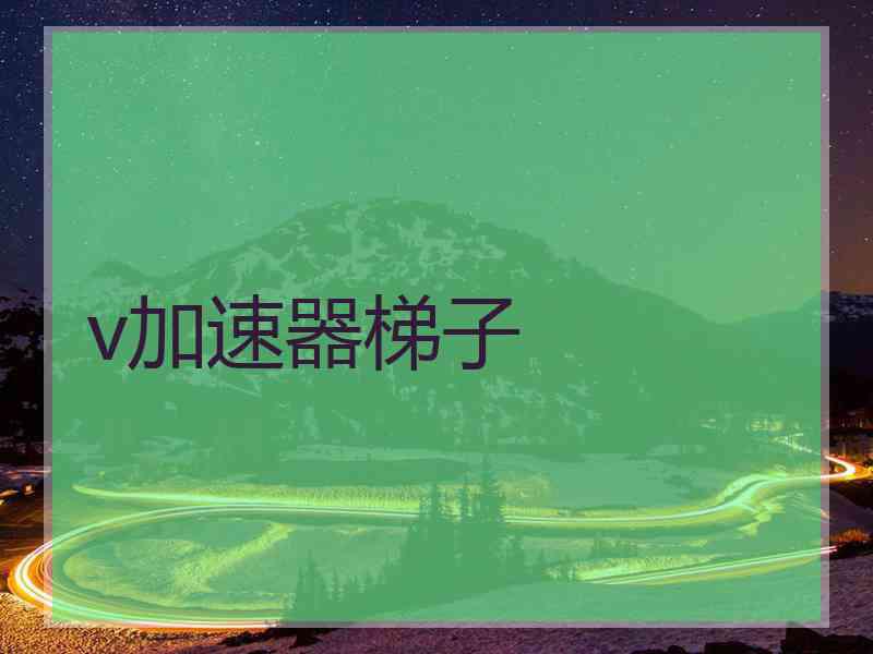 v加速器梯子