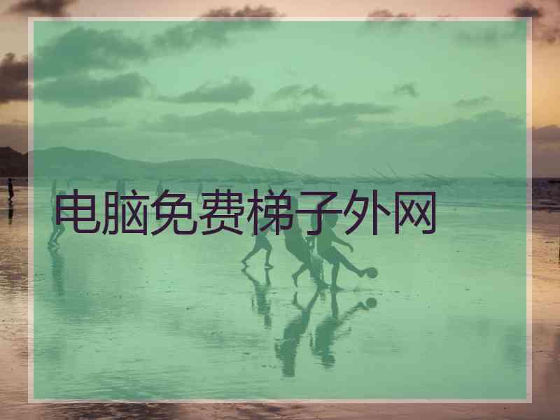 电脑免费梯子外网