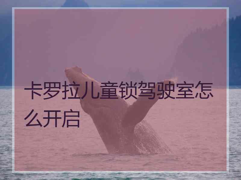 卡罗拉儿童锁驾驶室怎么开启