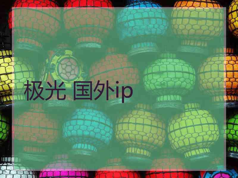 极光 国外ip