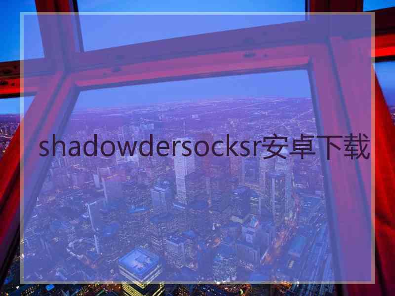 shadowdersocksr安卓下载