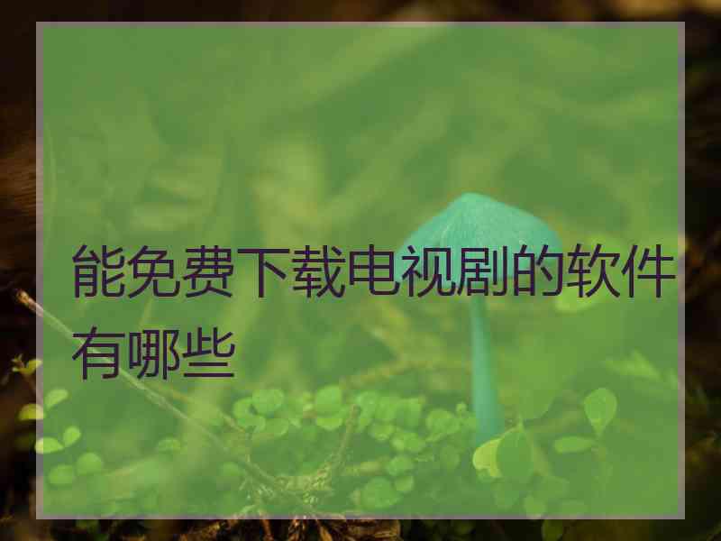 能免费下载电视剧的软件有哪些