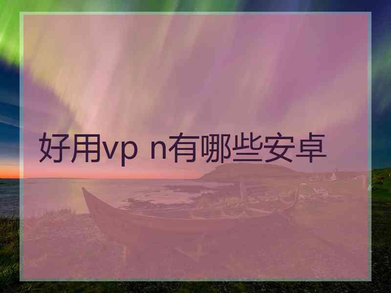 好用vp n有哪些安卓