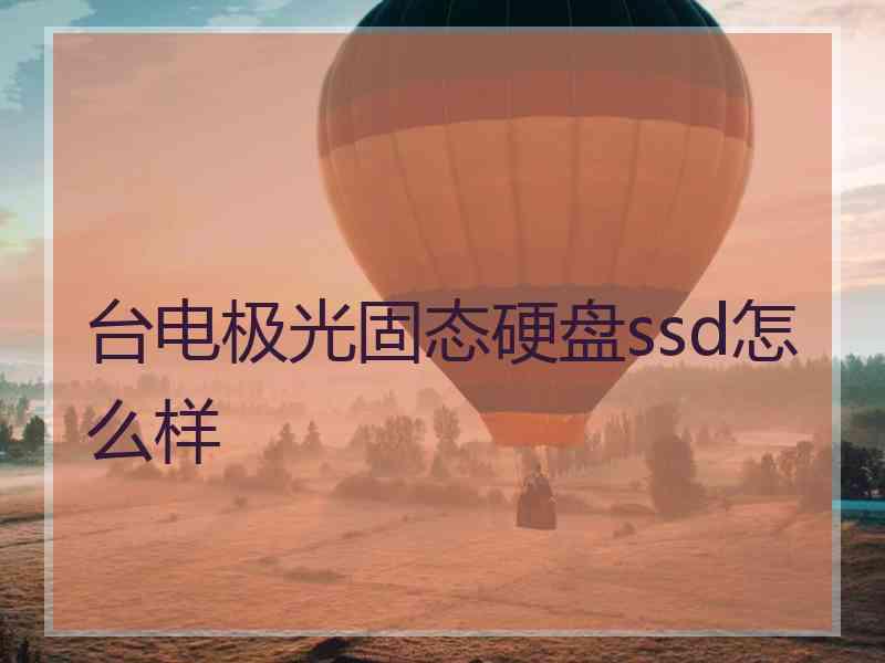 台电极光固态硬盘ssd怎么样