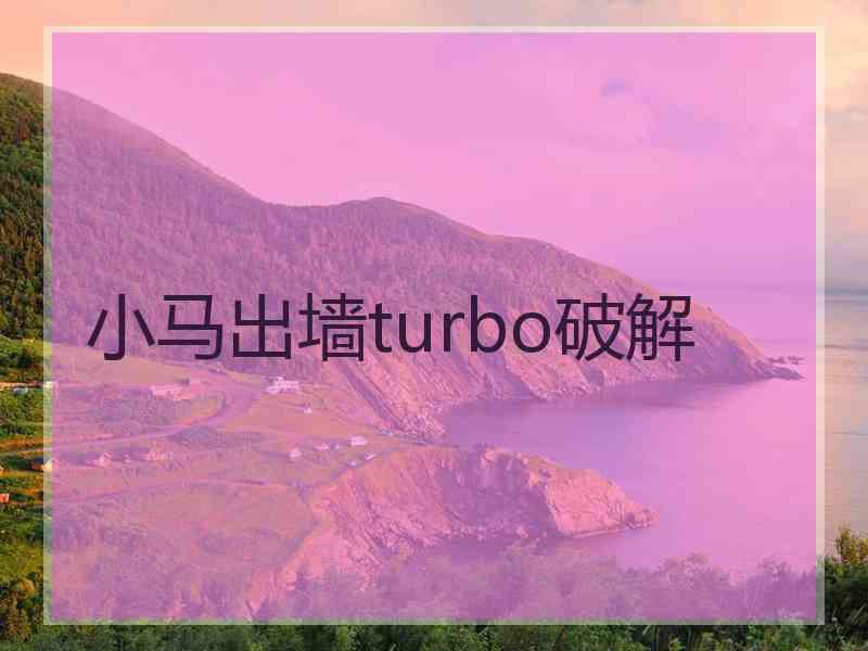 小马出墙turbo破解