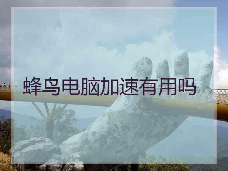 蜂鸟电脑加速有用吗