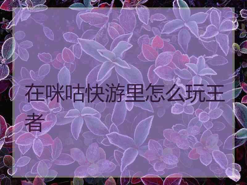 在咪咕快游里怎么玩王者