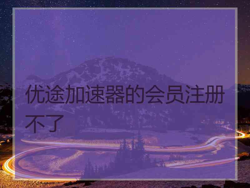 优途加速器的会员注册不了