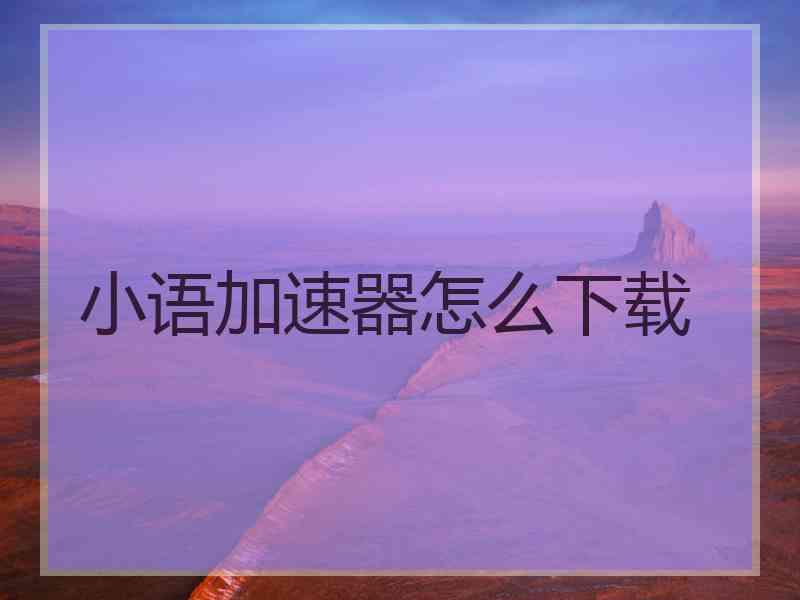 小语加速器怎么下载