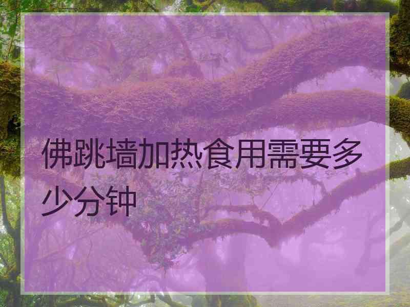 佛跳墙加热食用需要多少分钟