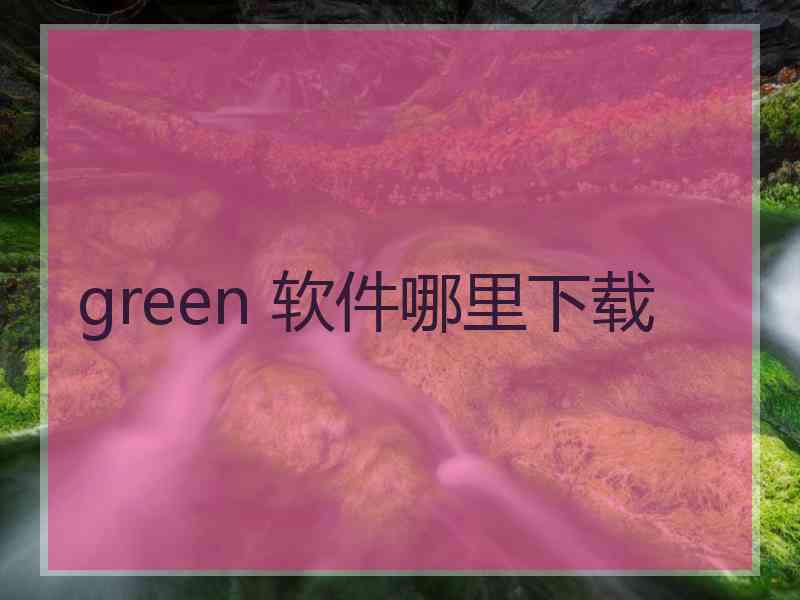 green 软件哪里下载