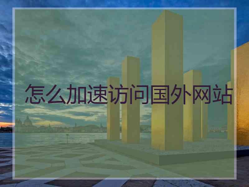 怎么加速访问国外网站