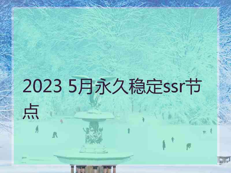 2023 5月永久稳定ssr节点