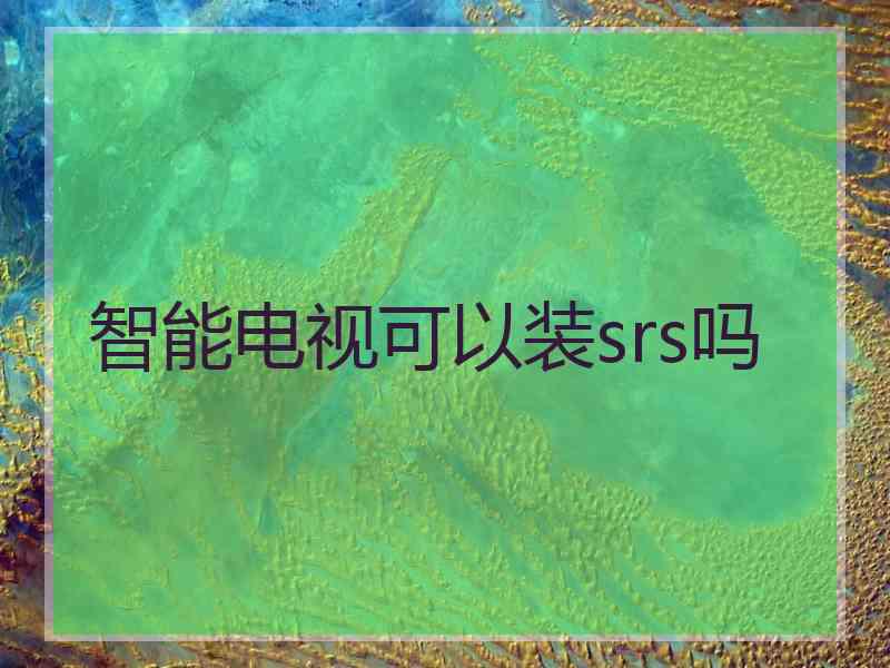 智能电视可以装srs吗