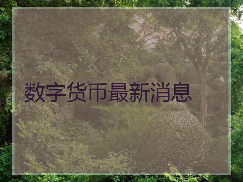 数字货币最新消息