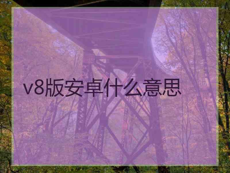 v8版安卓什么意思