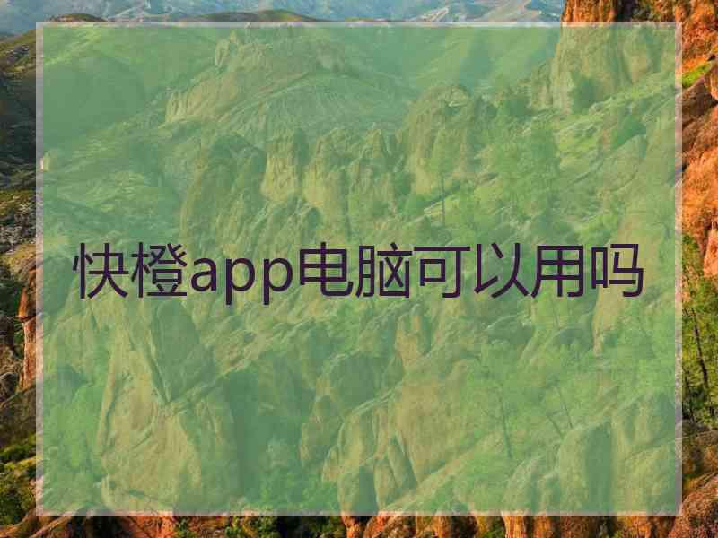 快橙app电脑可以用吗