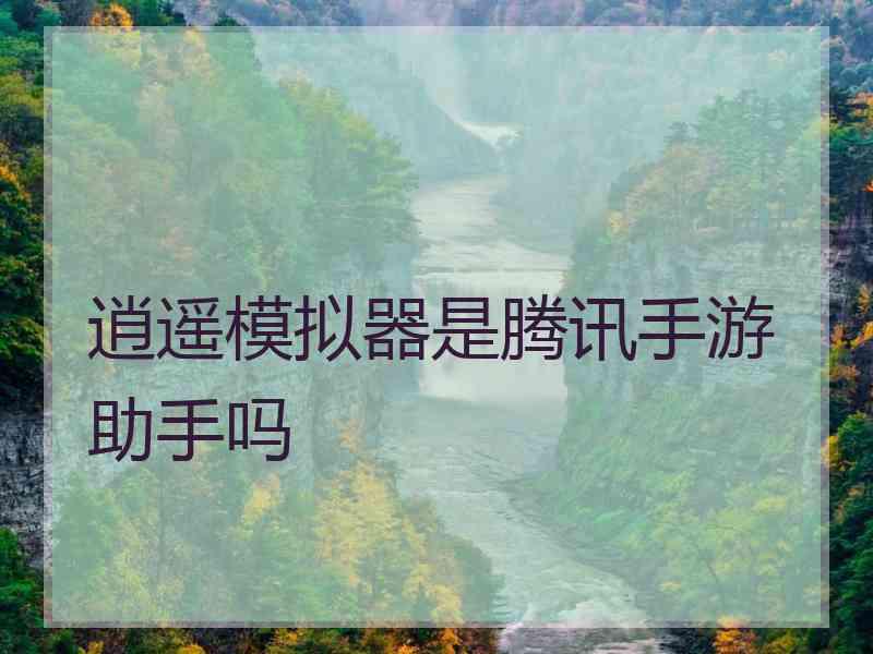 逍遥模拟器是腾讯手游助手吗