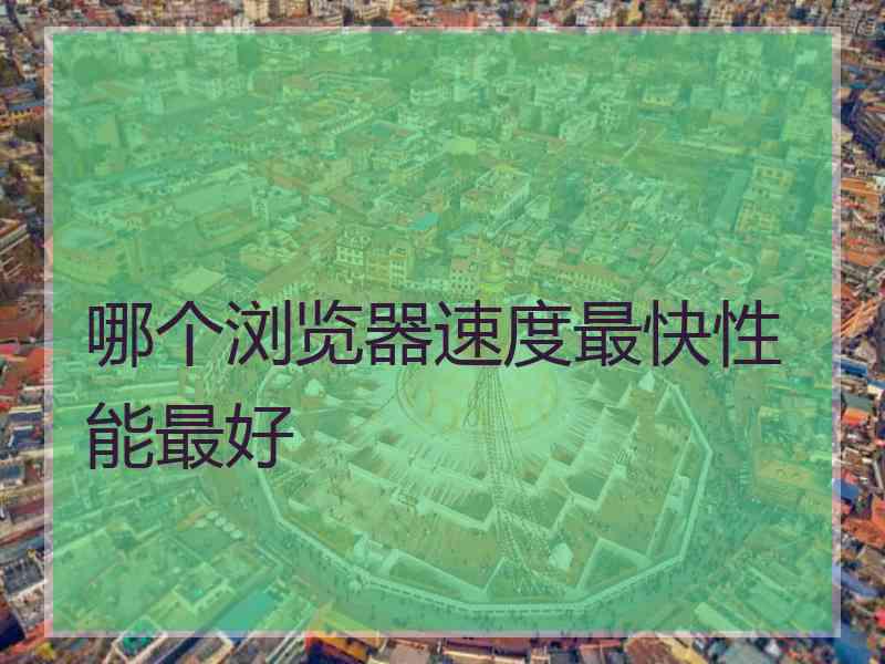 哪个浏览器速度最快性能最好