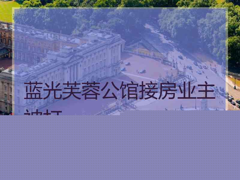 蓝光芙蓉公馆接房业主被打