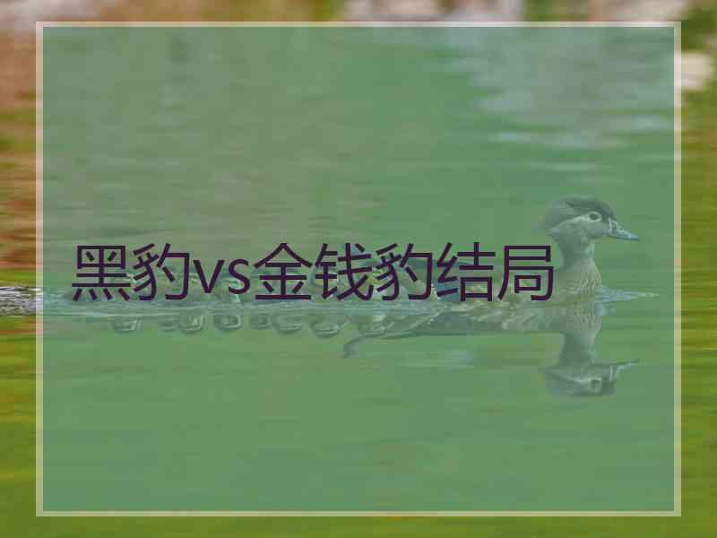 黑豹vs金钱豹结局